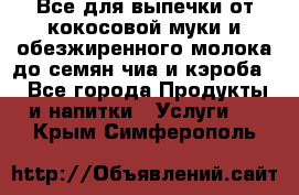 Все для выпечки от кокосовой муки и обезжиренного молока до семян чиа и кэроба. - Все города Продукты и напитки » Услуги   . Крым,Симферополь